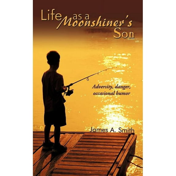 Life As a Moonshiner's Son : Adversity, Danger, Occasional Humor
