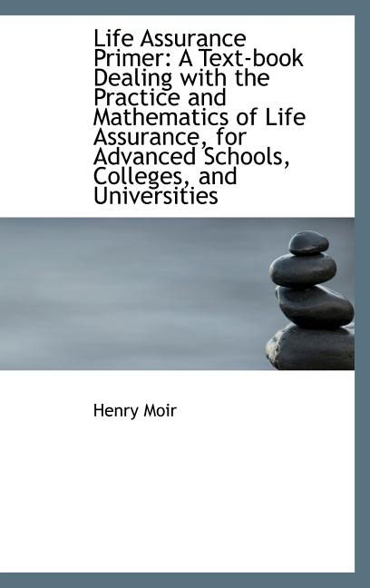 Life Assurance Primer: A Text-Book Dealing with the Practice and Mathematics of Life Assurance, for (Hardcover)