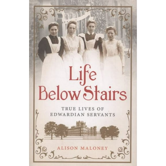 Life Below Stairs: True Lives of Edwardian Servants Hardcover 1250017653 9781250017659 Alison Maloney