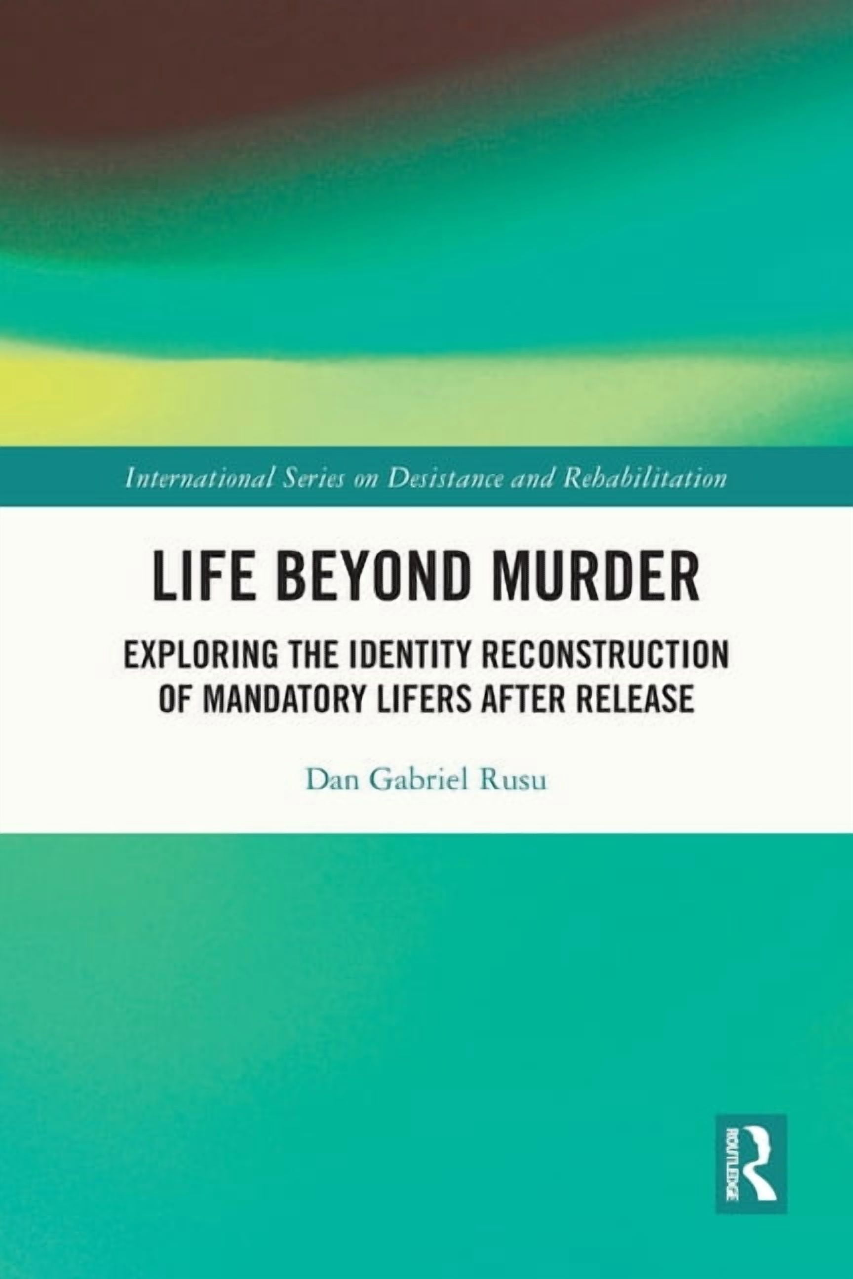 International Desistance and Rehabilitat Life Beyond Murder: Exploring the Identity Reconstruction of Mandatory Lifers After Release, (Paperback)