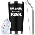 thumbnail image 1 of Life Would Be So Boring Without Bob 20 oz Insulated Tumblers with Lid & Straw | Funny Stainless Steel Vacuum Wine Tumbler Coffee Mug | Novelty Birthday Gifts Idea (Black), 1 of 7