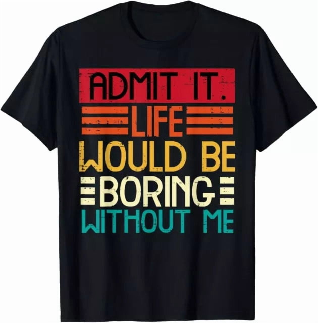 Life Boring Without Me Men Women Saying Quote Gift Versatile Look For ...
