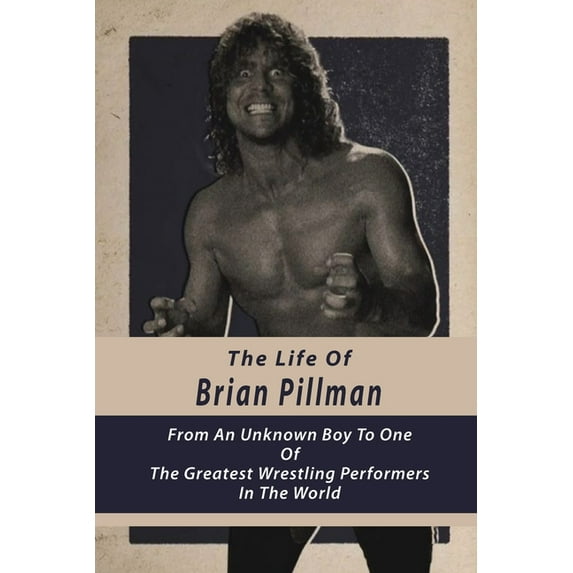 The Life Of Brian Pillman: From An Unknown Boy To One Of The Greatest Wrestling Performers In The World: Fiction Books About Pro Wrestling (Paperback)