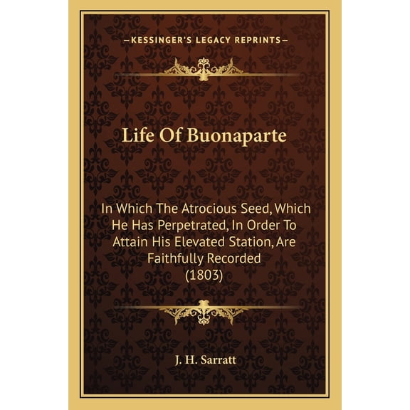Life Of Buonaparte : In Which The Atrocious Seed, Which He Has Perpetrated, In Order To Attain His Elevated Station, Are Faithfully Recorded (1803) (Paperback)
