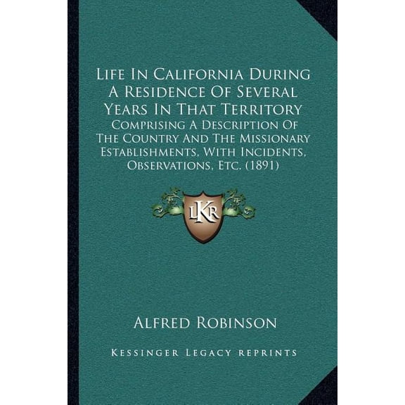 Life In California During A Residence Of Several Years In That Territory : Comprising A Description Of The Country And The Missionary Establishments, With Incidents, Observations, Etc. (1891) (Paperback)