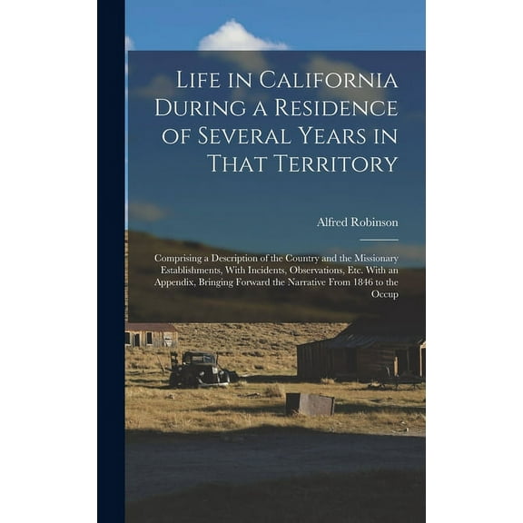 Life in California During a Residence of Several Years in That Territory: Comprising a Description of the Country and the Missionary Establishments, With Incidents, Observations, Etc. With an Appendix