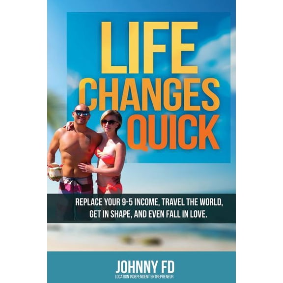 Life Changes Quick : 7 Steps to Getting Everything You've Ever Wanted in Less Than a Year. Live the 4-hour Workweek As an Location Independent Entrepreneur, Get in Shape, and Become Successful.