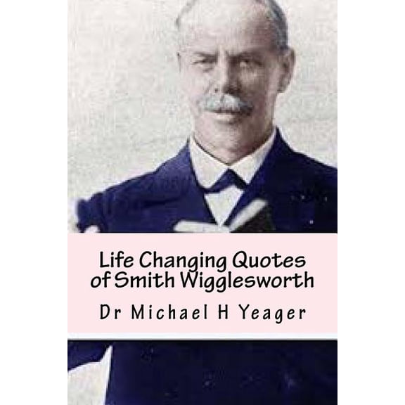 Life Changing Quotes of Smith Wigglesworth: Over 500 Famous Quotes (Paperback)