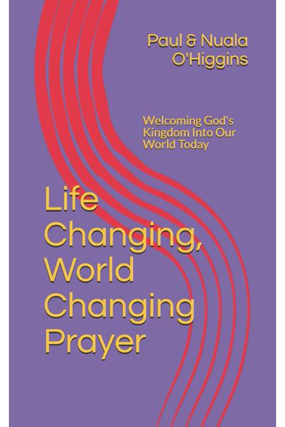 Life Changing, World Changing Prayer: Releasing God's Kingdom In Our World Today (Paperback) by Paul & Nuala O'Higgins, Nuala O'Higgins