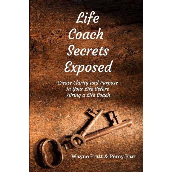 Life Coach Secrets Exposed : Create Clarity and Purpose in Your Life Before Hiring a Life Coach