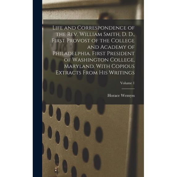 Life and Correspondence of the Rev. William Smith, D. D., First Provost of the College and Academy of Philadelphia. Firs, (Hardcover)