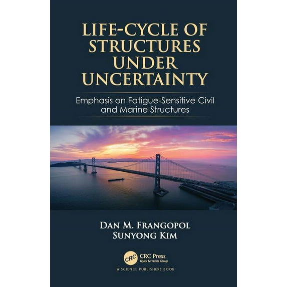 Life-Cycle of Structures Under Uncertainty: Emphasis on Fatigue-Sensitive Civil and Marine Structures, (Hardcover)