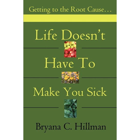 Life Doesn't Have to Make You Sick: Getting to the Root Cause..., (Paperback)