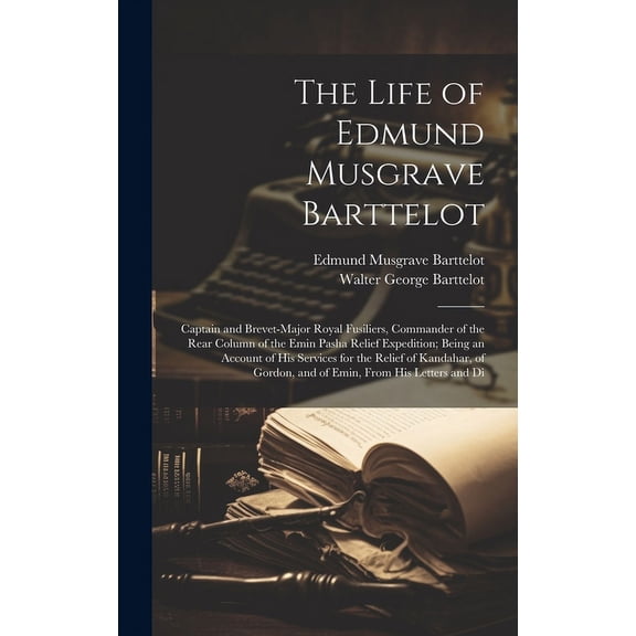 The Life of Edmund Musgrave Barttelot : Captain and Brevet-Major Royal Fusiliers, Commander of the Rear Column of the Emin Pasha Relief Expedition; Being an Account of His Services for the Relief of Kandahar, of Gordon, and of Emin, From His Letters and Di (Hardcover)