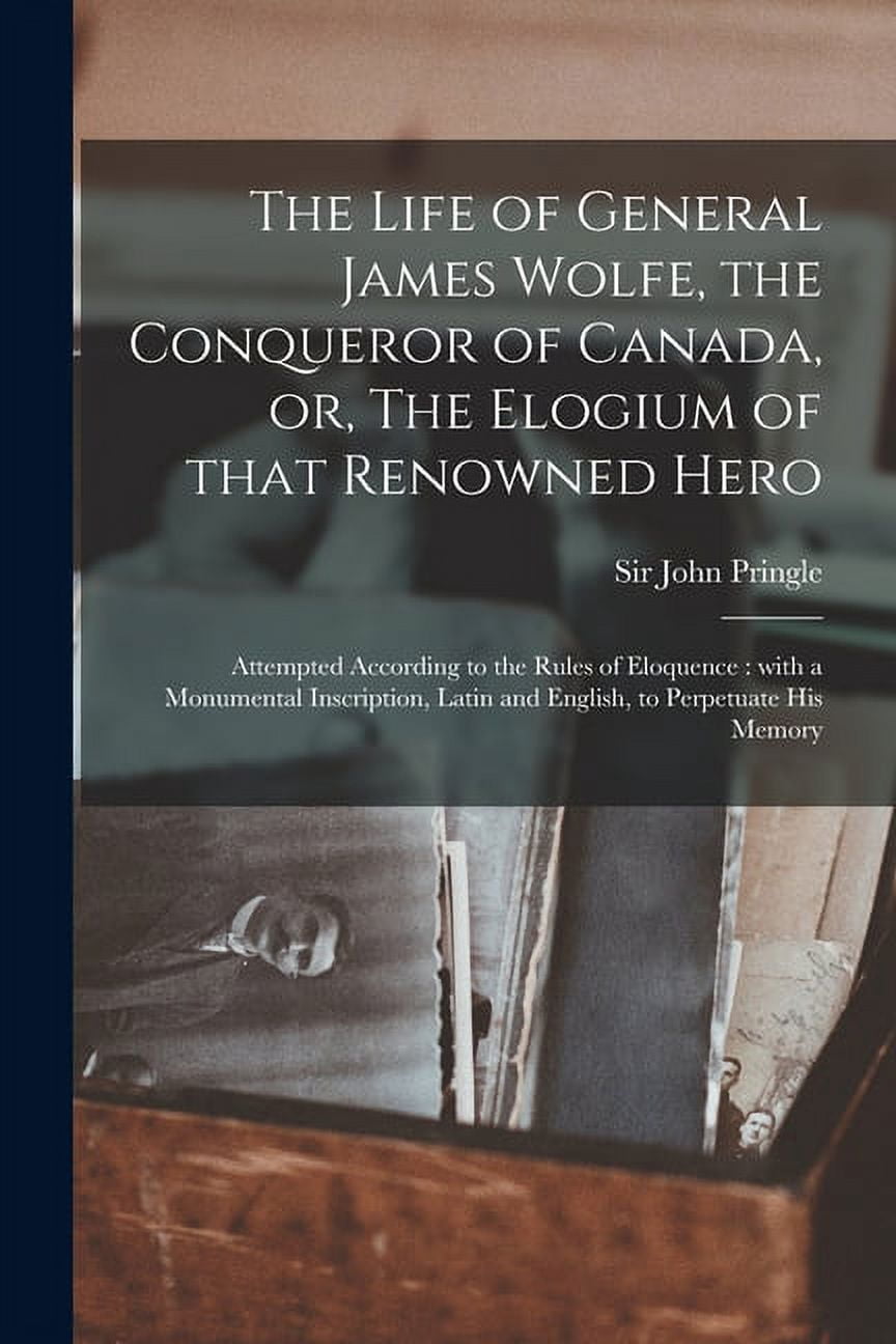 The Life of General James Wolfe, the Conqueror of Canada, or, The Elogium of That Renowned Hero [microform]: Attempted A, (Paperback)