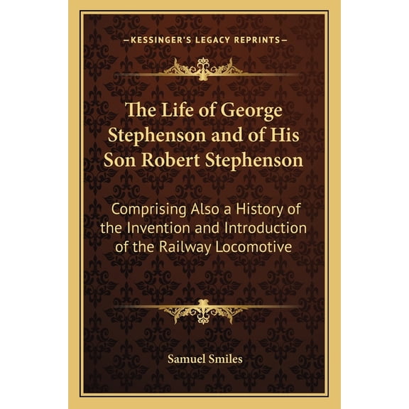 The Life of George Stephenson and of His Son Robert Stephenson : Comprising Also a History of the Invention and Introduction of the Railway Locomotive (Paperback)