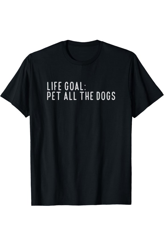 Life Goal Pet All The Dogs T-Shirt Pet Lover Gift Shirt T-Shirt