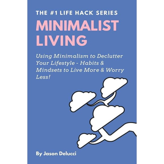 Life Hack Heaven: Minimalist Living: Using Minimalism to Declutter Your Lifestyle - Habits & Mindsets to Live More & Worry Less! (Paperback)