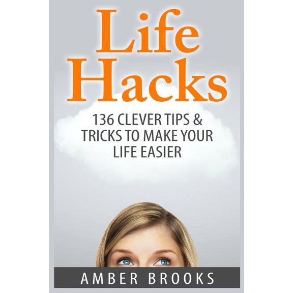 Life Hacks : 136 Clever tips & tricks to make your life easier