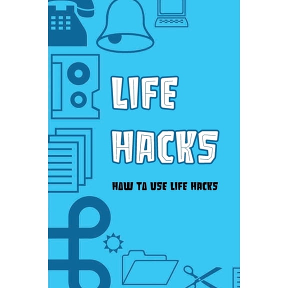 Life Hacks: How To Use Life Hacks: Life Hacks Tips