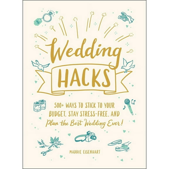 Life Hacks Wedding Hacks: 500+ Ways to Stick to Your Budget, Stay Stress-Free, and Plan the Best Wedding Ever!, (Hardcover)