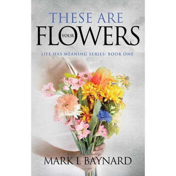 Life Has Meaning: These Are Your Flowers (Paperback)