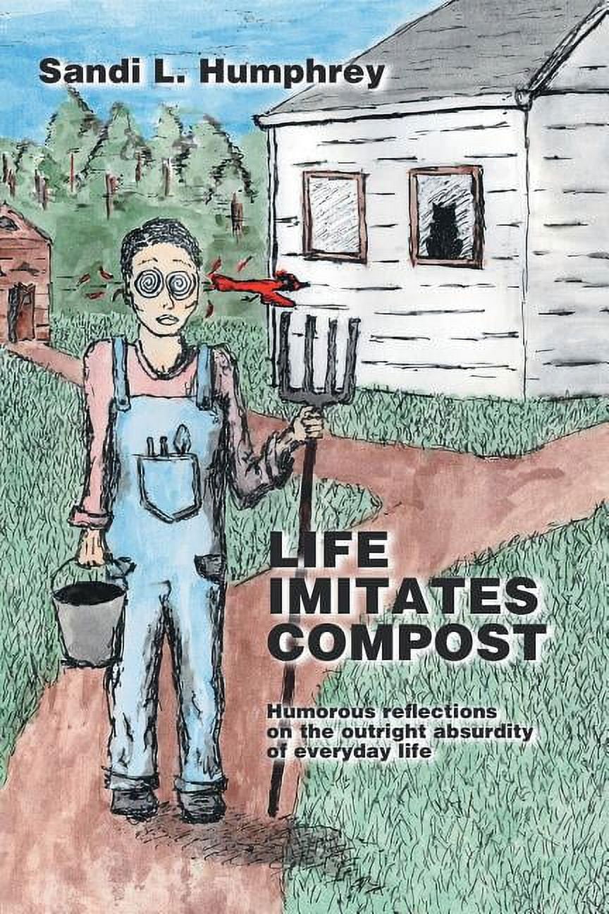 Life Imitates Compost : Humorous Reflections on the Outright Absurdity ...