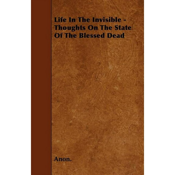 Life In The Invisible - Thoughts On The State Of The Blessed Dead (Paperback)