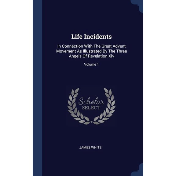 Life Incidents: In Connection With The Great Advent Movement As Illustrated By The Three Angels Of Revelation Xiv; Volume 1 (Hardcover)