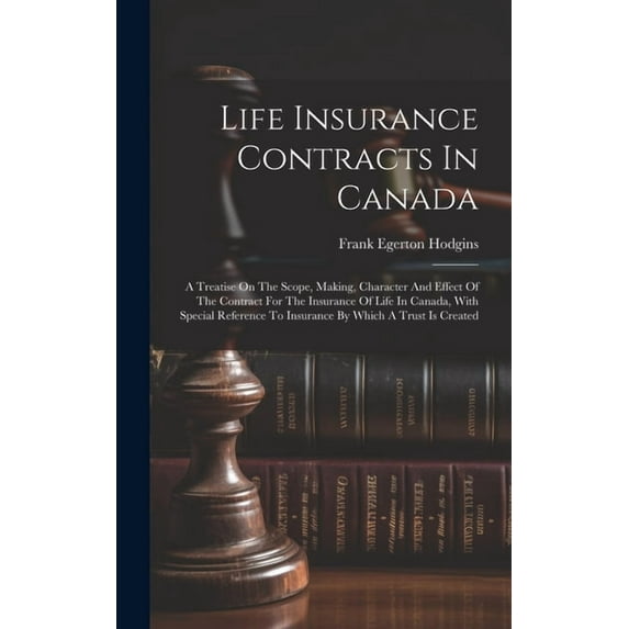 Life Insurance Contracts In Canada: A Treatise On The Scope, Making, Character And Effect Of The Contract For The Insurance Of Life In Canada, With Special Reference To Insurance By Which A Trust Is C
