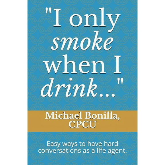 i Only Smoke When I Drink...: Easy Ways to Have Hard Conversations as a Life Agent.
