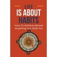thumbnail image 1 of Life Is About Habits: How To Achieve Almost Anything You Wish For, (Paperback), 1 of 1