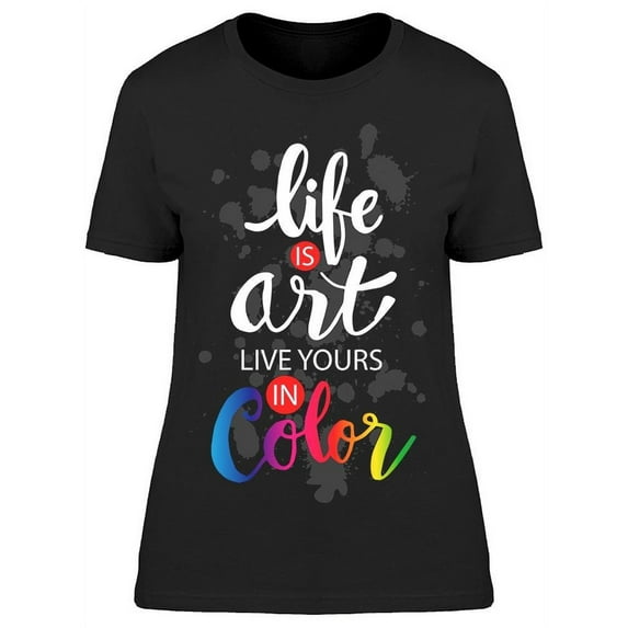 Life Is Art Live Yours In Color T-Shirt Women -Image by Shutterstock, Female x-Large