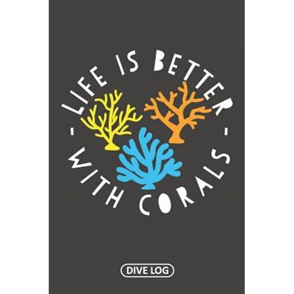 Life Is Better With Corals: Dive Log for 100 Dives (6 x 9) (Paperback)