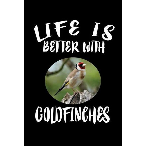 Life Is Better With Goldfinches: Animal Nature Collection (Paperback)
