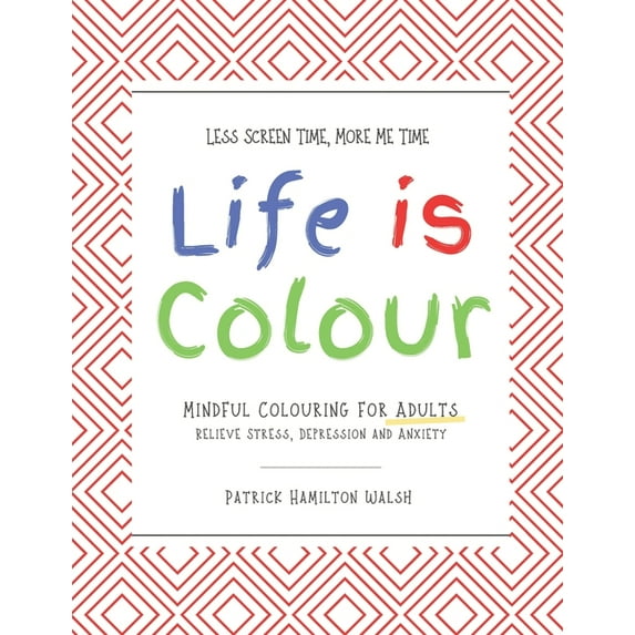 Life Is Colour: Life is Colour : Mindful Colouring for Adults. Relieve Stress, Depression and Anxiety. (Paperback)