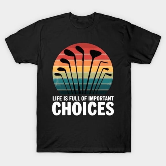 Life Is Full Of Important Choices Funny Golf Player - Stocking Stuffer, H42807 T-Shirt, for Men and Women, Up to Size 5XL