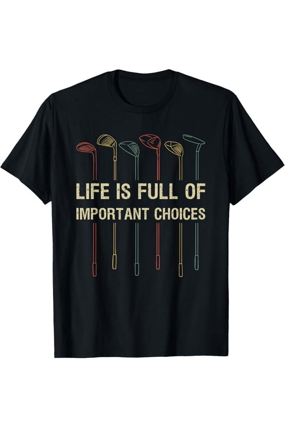 Life Is Full Of Important Choices Golf Lover Funny Gift T-Shirt