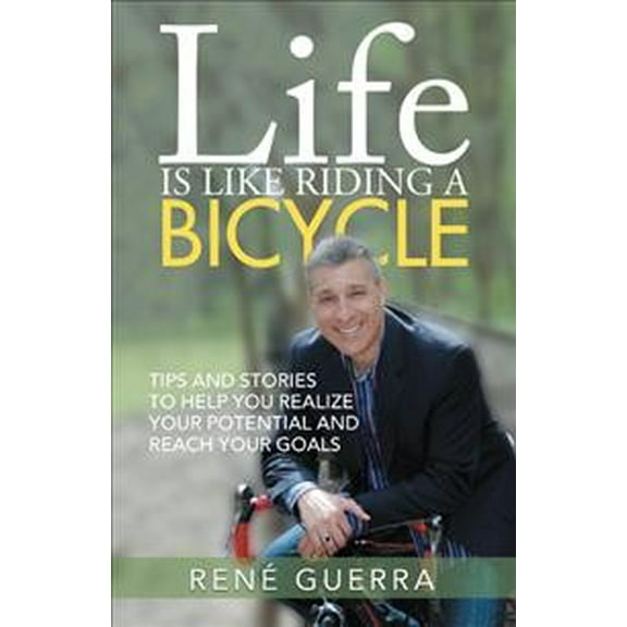 Life Is Like Riding a Bicycle : Tips and Stories to Help You Realize Your Potential and Reach Your Goals
