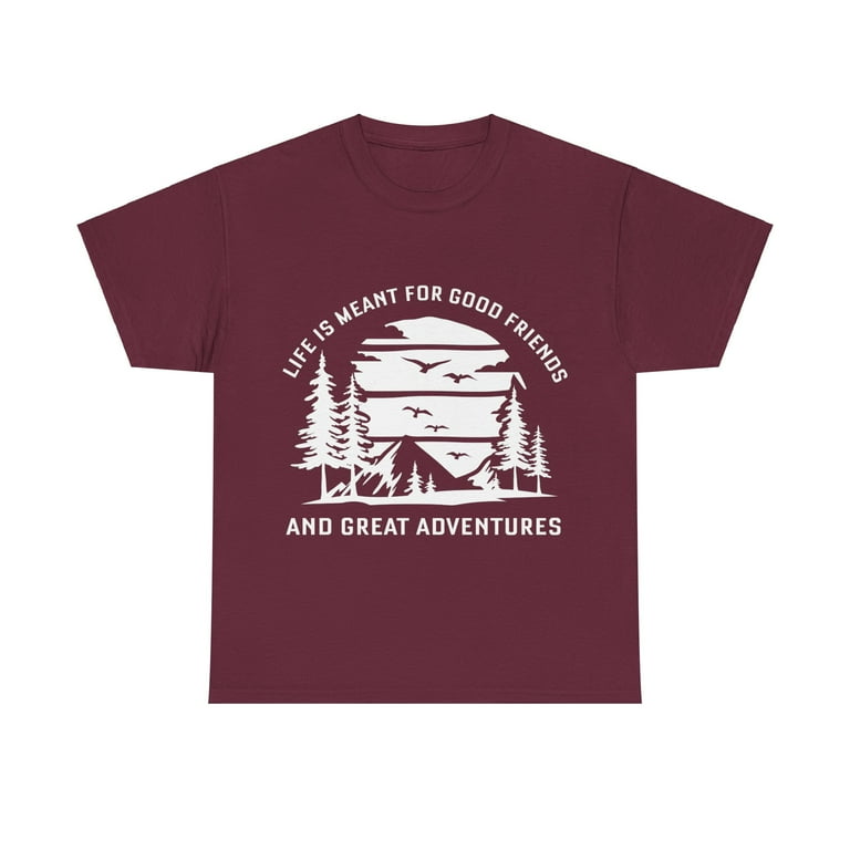 Life Is Meant For Good Friends And Great Adventures T Shirt Life Is Meant For Good Friends And Great Adventures T Shirt