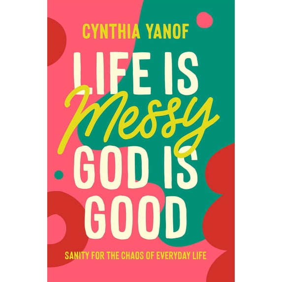 Life Is Messy, God Is Good: Sanity for the Chaos of Everyday Life, (Paperback)