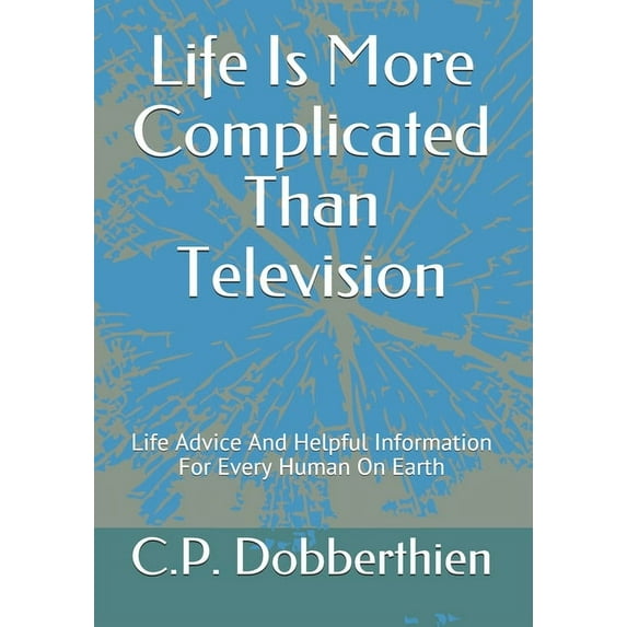 Life Is More Complicated Than Television: Life Advice And Helpful Information For Every Human On Earth (Paperback)