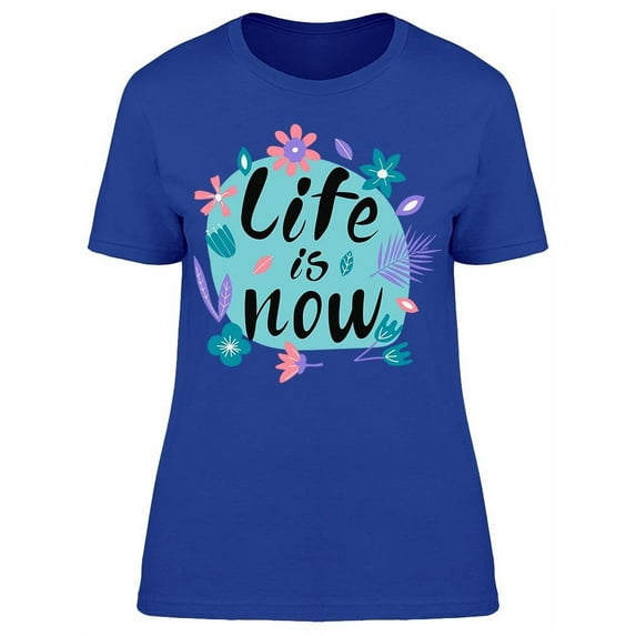 Life Is Now Flowers T-Shirt Women -Image by Shutterstock, Female Medium