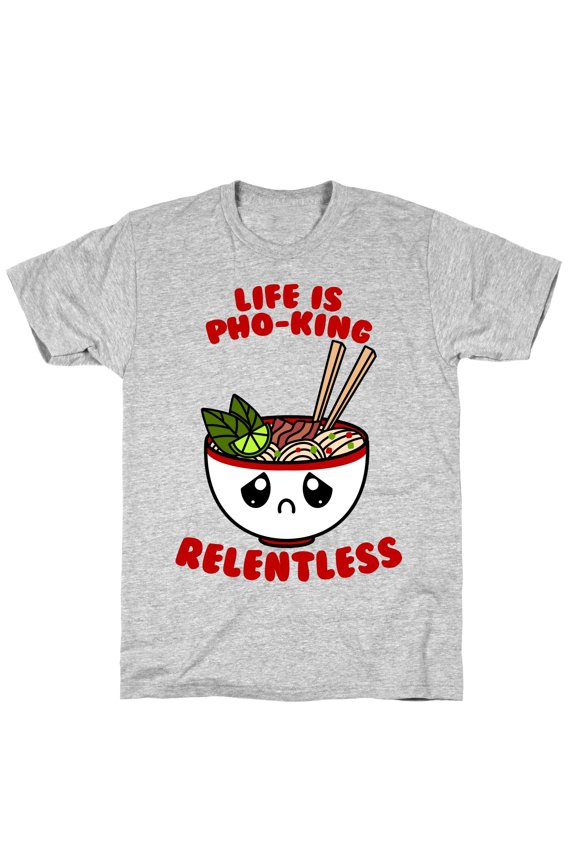 Life Is Pho-King Relentless Tee Shirt Sweatshirt Hoodie
