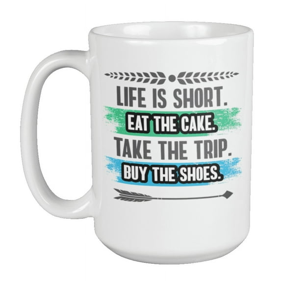 Life Is Short. Eat the Cake, Buy Shoes & Take Trip Coffee & Tea Mug (15oz)