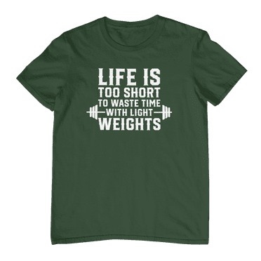Life Is Too Short To Waste Time With Light Weights