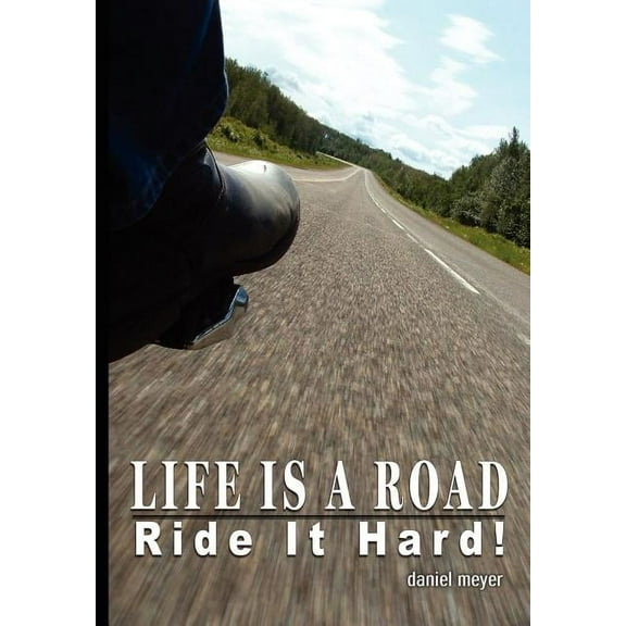 Life Is a Road, Ride It Hard! Hardcover 0595673260 9780595673261 Daniel Meyer