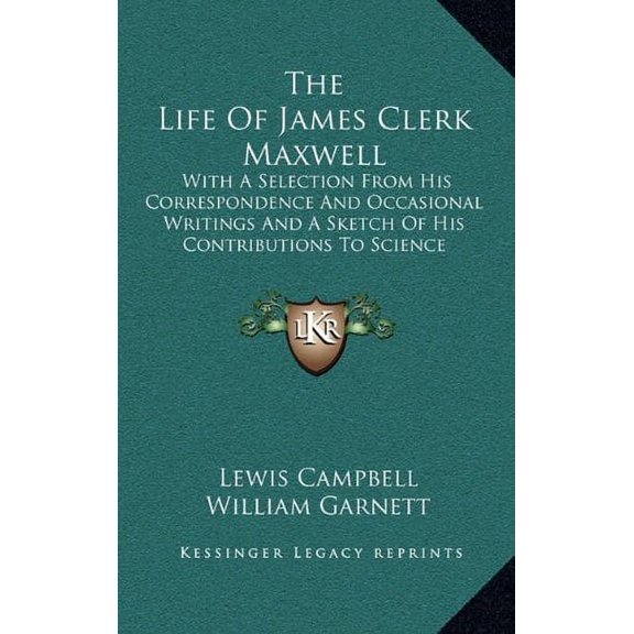 The Life Of James Clerk Maxwell : With A Selection From His Correspondence And Occasional Writings And A Sketch Of His Contributions To Science (Hardcover)