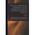 thumbnail image 1 of The Life of James Riley, Commonly Called Farmer Riley, One of the World's Greatest Psychics; a Complete and Accurate Acc, (Paperback), 1 of 5