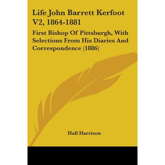Life John Barrett Kerfoot V2, 1864-1881 : First Bishop Of Pittsburgh, With Selections From His Diaries And Correspondence (1886) (Paperback)